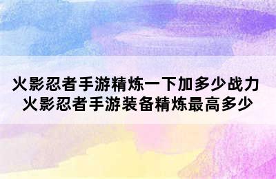 火影忍者手游精炼一下加多少战力 火影忍者手游装备精炼最高多少